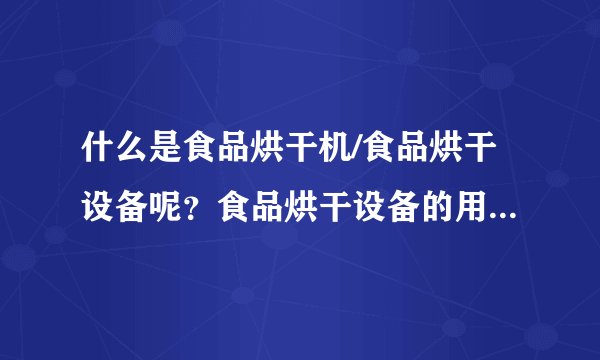 什么是食品烘干机/食品烘干设备呢？食品烘干设备的用途又有哪些