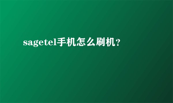 sagetel手机怎么刷机？