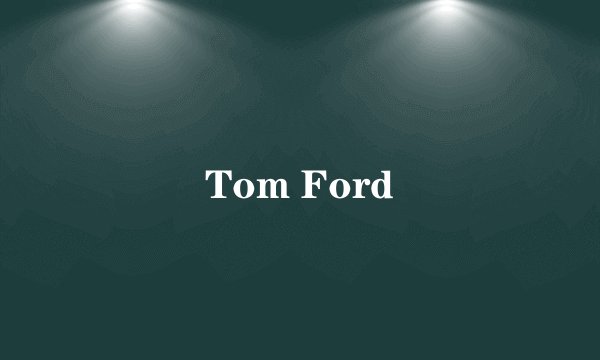 Tom Ford