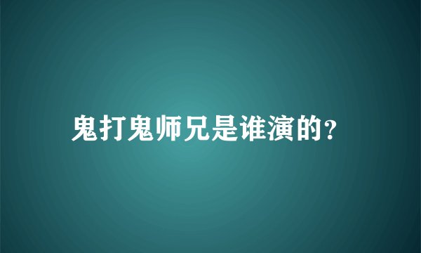 鬼打鬼师兄是谁演的？