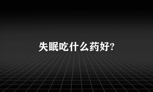 失眠吃什么药好?