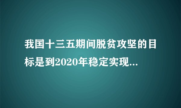 我国十三五期间脱贫攻坚的目标是到2020年稳定实现农村贫困人口不愁吃、不愁穿，农村贫困人口义务教育、基本医疗、住房安全有保障，近年来我国每年减贫超千万人，创造了人类减贫史上的奇迹。材料体现了我国（  ）
