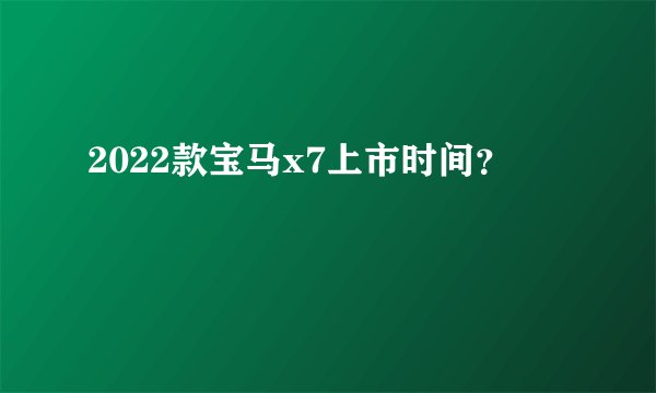 2022款宝马x7上市时间？