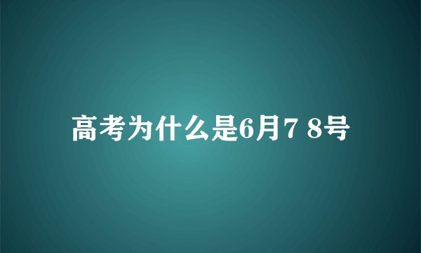 高考为什么是6月7 8号