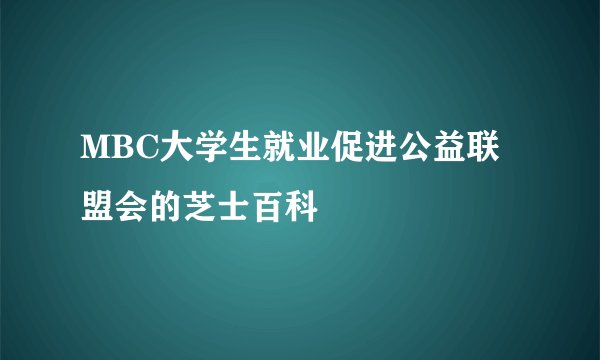 MBC大学生就业促进公益联盟会的芝士百科