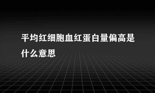 平均红细胞血红蛋白量偏高是什么意思