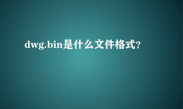 dwg.bin是什么文件格式？