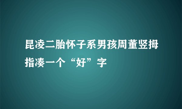 昆凌二胎怀子系男孩周董竖拇指凑一个“好”字