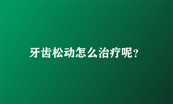 牙齿松动怎么治疗呢？