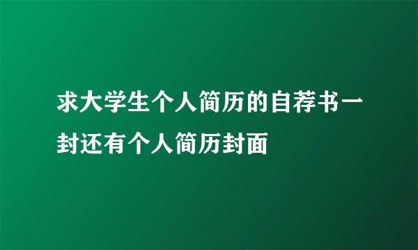 求大学生个人简历的自荐书一封还有个人简历封面