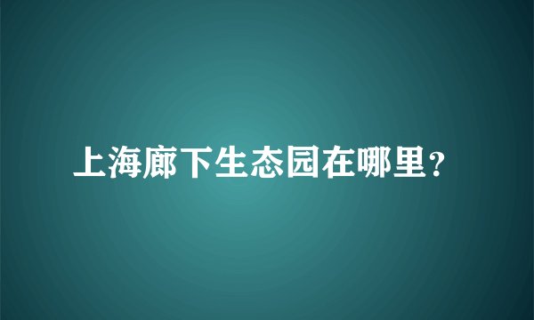 上海廊下生态园在哪里？