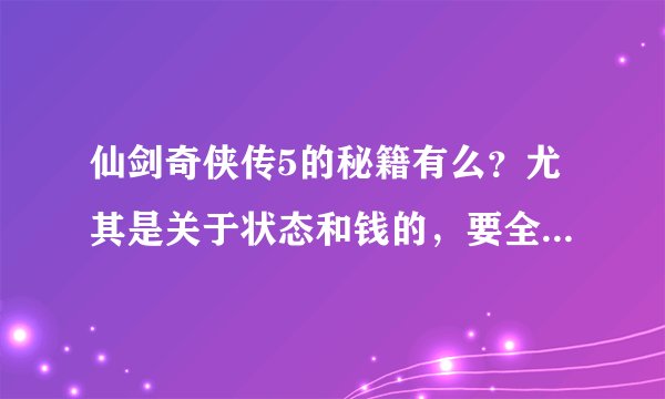 仙剑奇侠传5的秘籍有么？尤其是关于状态和钱的，要全部啊、、
