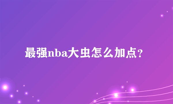 最强nba大虫怎么加点？