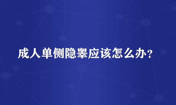 成人单侧隐睾应该怎么办？