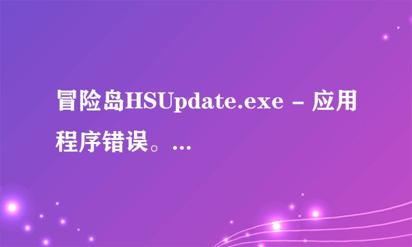 冒险岛HSUpdate.exe - 应用程序错误。有什么办法可以解决？？