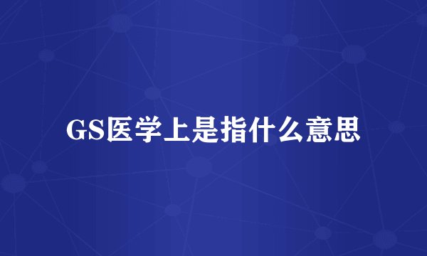 GS医学上是指什么意思