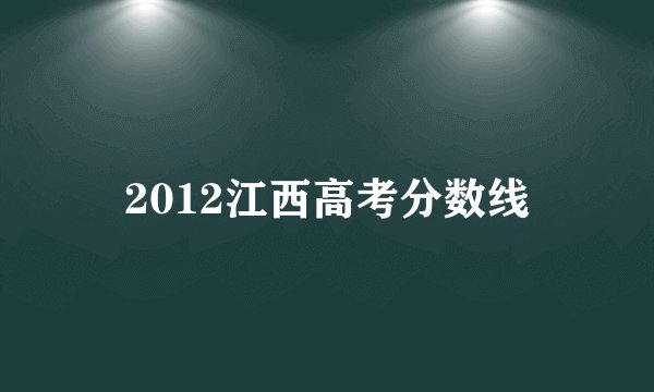 2012江西高考分数线