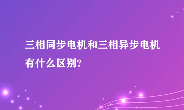 三相同步电机和三相异步电机有什么区别?