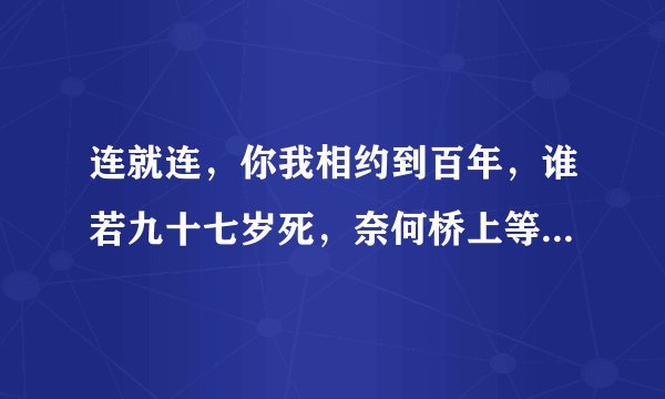 连就连，你我相约到百年，谁若九十七岁死，奈何桥上等三年，全文是什么