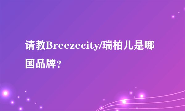 请教Breezecity/瑞柏儿是哪国品牌？