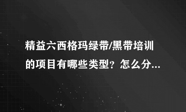 精益六西格玛绿带/黑带培训的项目有哪些类型？怎么分类比较好
