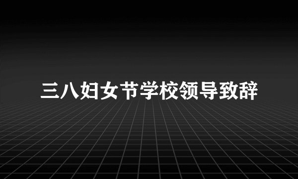 三八妇女节学校领导致辞