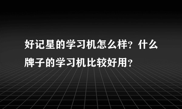 好记星的学习机怎么样？什么牌子的学习机比较好用？