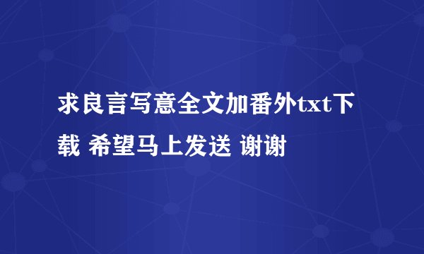 求良言写意全文加番外txt下载 希望马上发送 谢谢