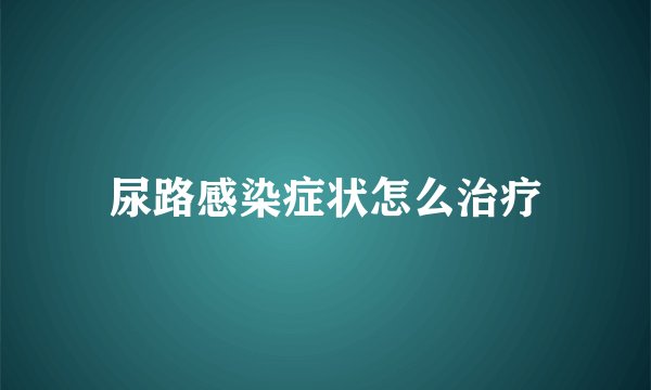 尿路感染症状怎么治疗