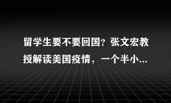 留学生要不要回国？张文宏教授解读美国疫情，一个半小时直播要点回顾！