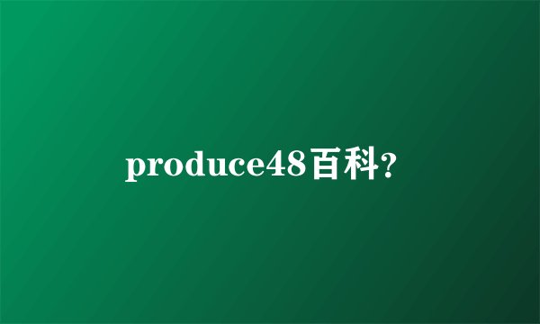 produce48百科？