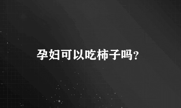 孕妇可以吃柿子吗？
