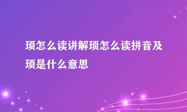 顼怎么读讲解顼怎么读拼音及顼是什么意思