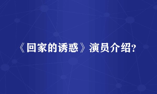 《回家的诱惑》演员介绍？