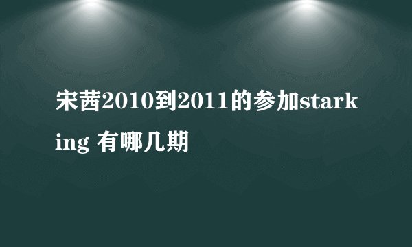 宋茜2010到2011的参加starking 有哪几期