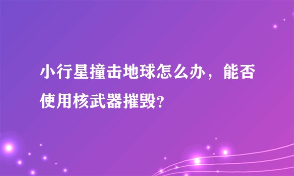 小行星撞击地球怎么办，能否使用核武器摧毁？