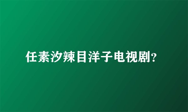 任素汐辣目洋子电视剧？