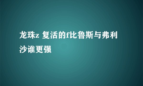 龙珠z 复活的f比鲁斯与弗利沙谁更强