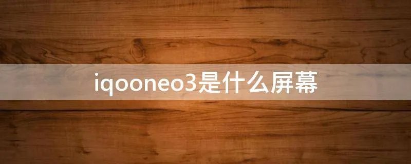 iqooneo3是什么屏幕