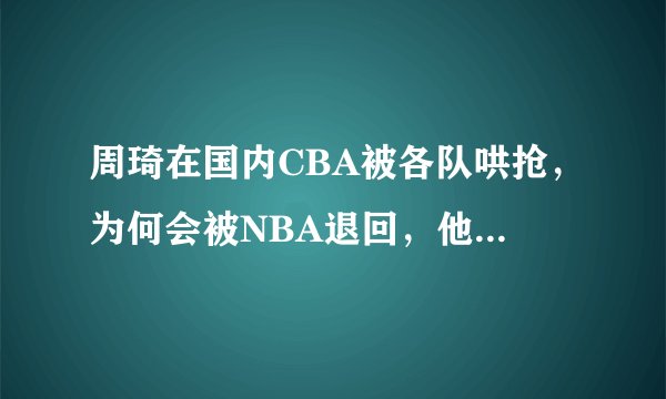 周琦在国内CBA被各队哄抢，为何会被NBA退回，他有什么致命弱点？