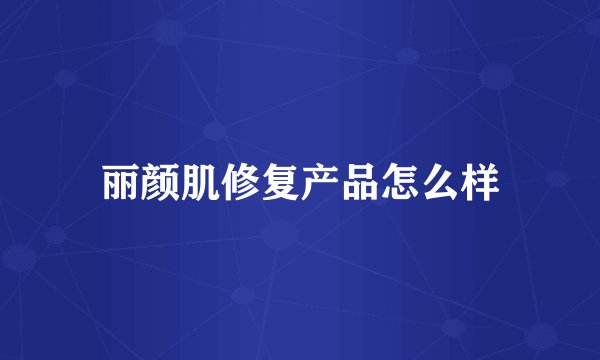 丽颜肌修复产品怎么样