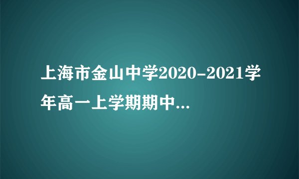 上海市金山中学2020-2021学年高一上学期期中语文试题三、写作7分26. 请以“我身边的英雄”为题目，写一篇作文。要求：（1）文体不限，诗歌除外：（2）不少于800字。