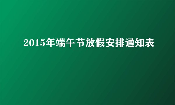 2015年端午节放假安排通知表