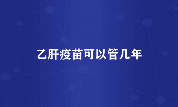 乙肝疫苗可以管几年
