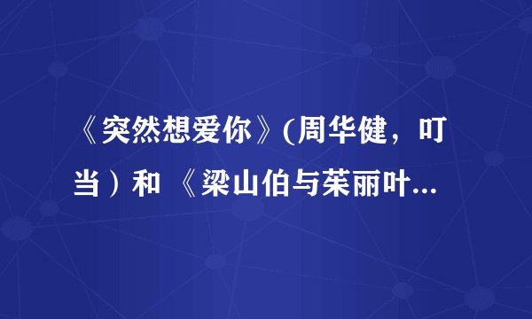 《突然想爱你》(周华健，叮当）和 《梁山伯与茱丽叶》适合做婚庆歌曲吗