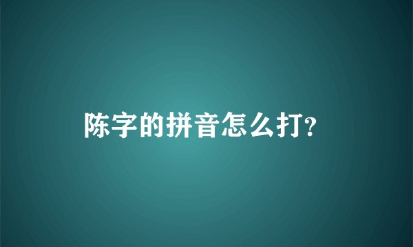 陈字的拼音怎么打？