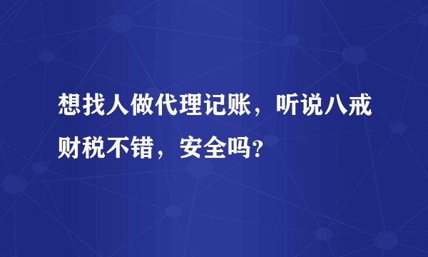 想找人做代理记账，听说八戒财税不错，安全吗？