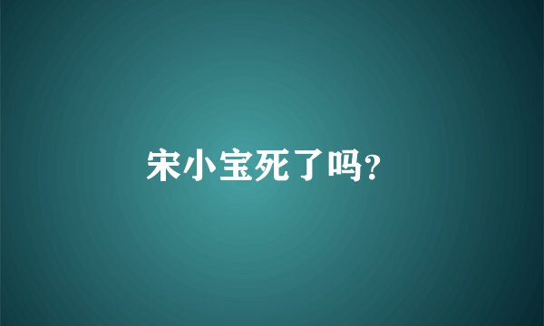 宋小宝死了吗？