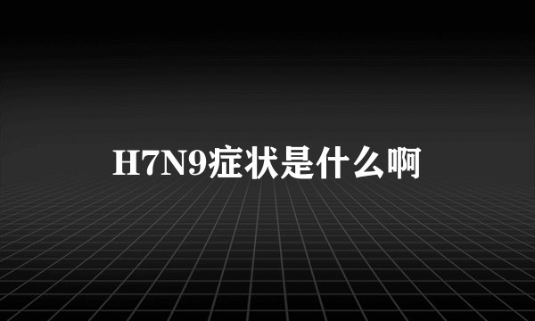 H7N9症状是什么啊
