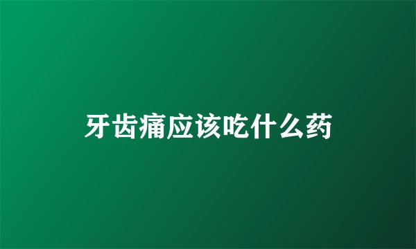 牙齿痛应该吃什么药